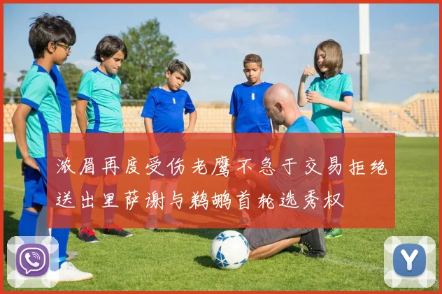 浓眉再度受伤老鹰不急于交易拒绝送出里萨谢与鹈鹕首轮选秀权