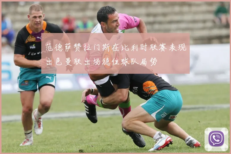 范德萨赞拉门斯在比利时联赛表现出色曼联出场稳住球队局势