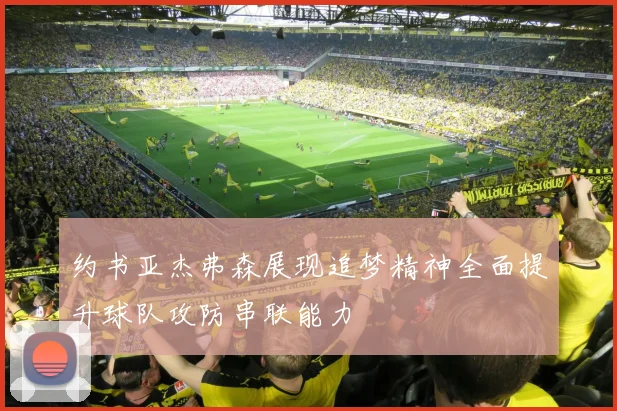 约书亚杰弗森展现追梦精神全面提升球队攻防串联能力