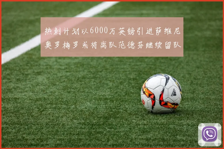 热刺计划以6000万英镑引进萨维尼奥罗梅罗或将离队范德芬继续留队