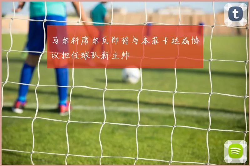 马尔科席尔瓦即将与本菲卡达成协议担任球队新主帅