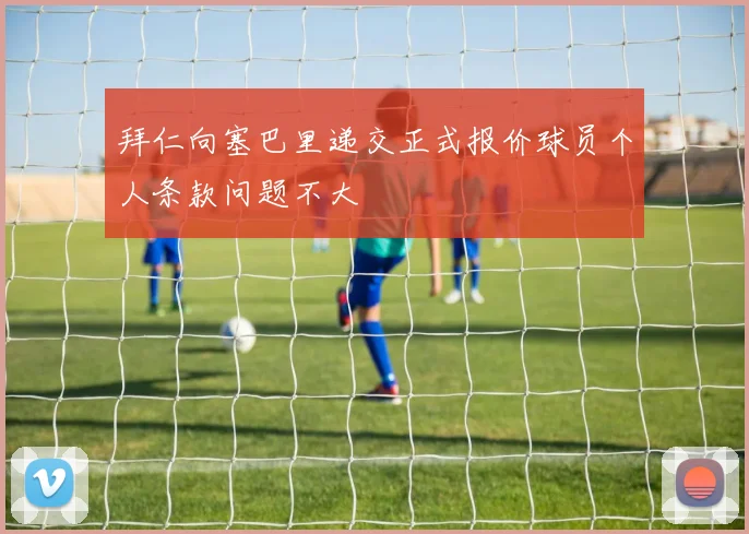 拜仁向塞巴里递交正式报价球员个人条款问题不大
